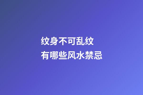纹身不可乱纹 有哪些风水禁忌
